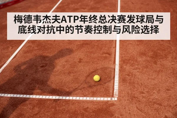梅德韦杰夫ATP年终总决赛发球局与底线对抗中的节奏控制与风险选择