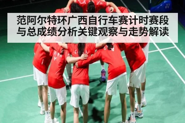 范阿尔特环广西自行车赛计时赛段与总成绩分析关键观察与走势解读